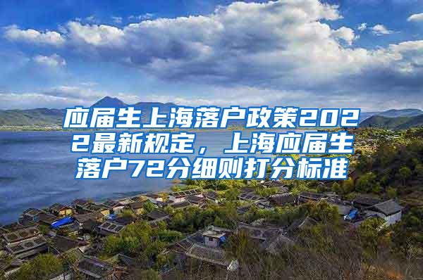 应届生上海落户政策2022最新规定，上海应届生落户72分细则打分标准