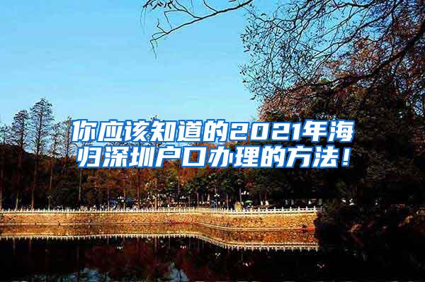 你应该知道的2021年海归深圳户口办理的方法！