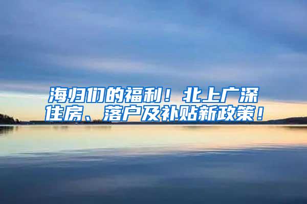 海归们的福利！北上广深住房、落户及补贴新政策！