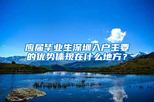 应届毕业生深圳入户主要的优势体现在什么地方？