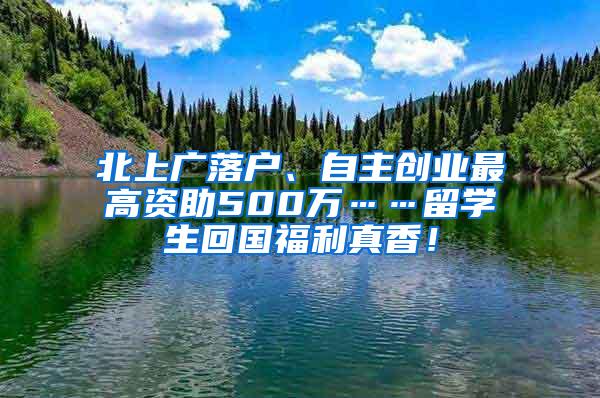 北上广落户、自主创业最高资助500万……留学生回国福利真香！