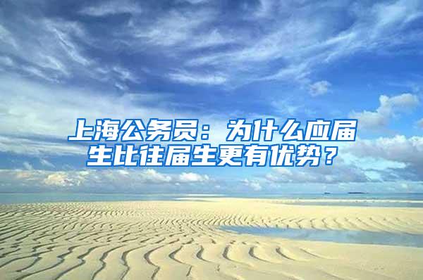 上海公务员：为什么应届生比往届生更有优势？