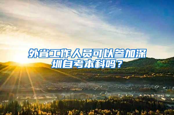 外省工作人员可以参加深圳自考本科吗？