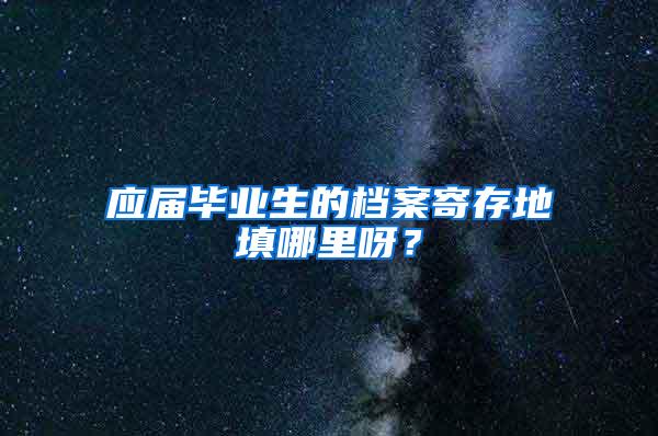 应届毕业生的档案寄存地填哪里呀？