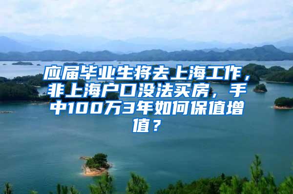 应届毕业生将去上海工作，非上海户口没法买房，手中100万3年如何保值增值？