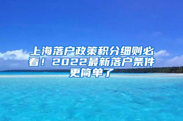 上海落户政策积分细则必看！2022最新落户条件更简单了