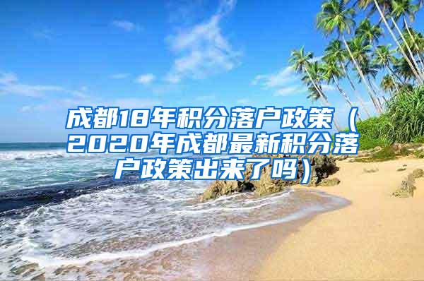 成都18年积分落户政策（2020年成都最新积分落户政策出来了吗）