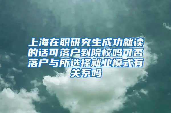 上海在职研究生成功就读的话可落户到院校吗可否落户与所选择就业模式有关系吗