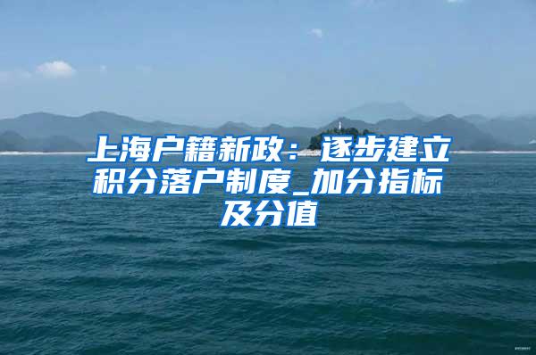 上海户籍新政：逐步建立积分落户制度_加分指标及分值