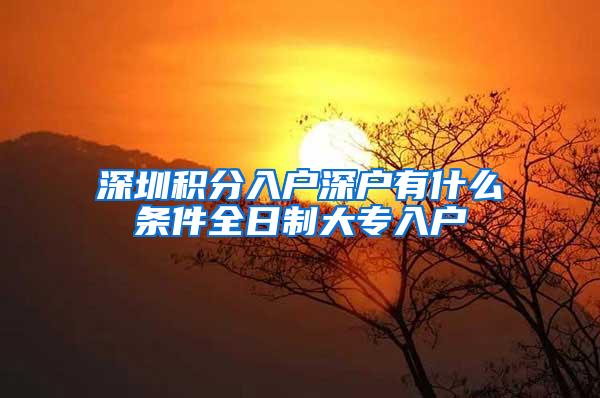 深圳积分入户深户有什么条件全日制大专入户