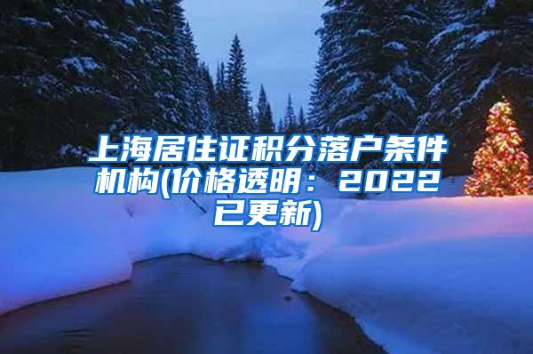 上海居住证积分落户条件机构(价格透明：2022已更新)