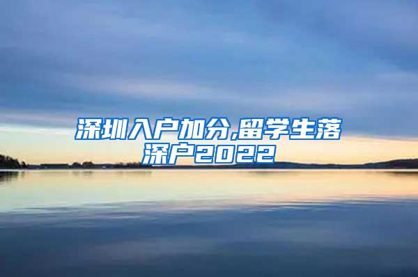 深圳入户加分,留学生落深户2022