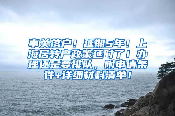 事关落户！延期5年！上海居转户政策延时了！办理还是要排队，附申请条件+详细材料清单！