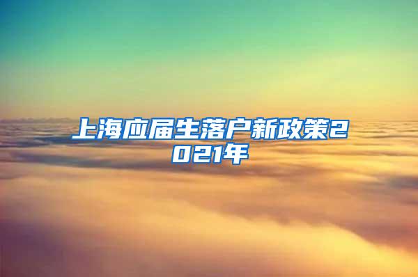 上海应届生落户新政策2021年