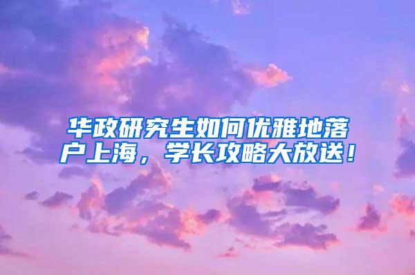 华政研究生如何优雅地落户上海，学长攻略大放送！