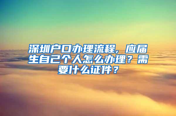 深圳户口办理流程, 应届生自己个人怎么办理？需要什么证件？