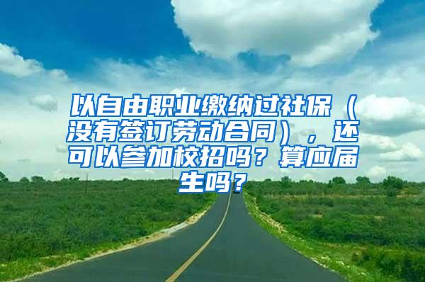 以自由职业缴纳过社保（没有签订劳动合同），还可以参加校招吗？算应届生吗？