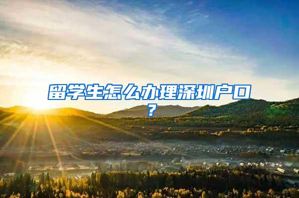 留学生怎么办理深圳户口？