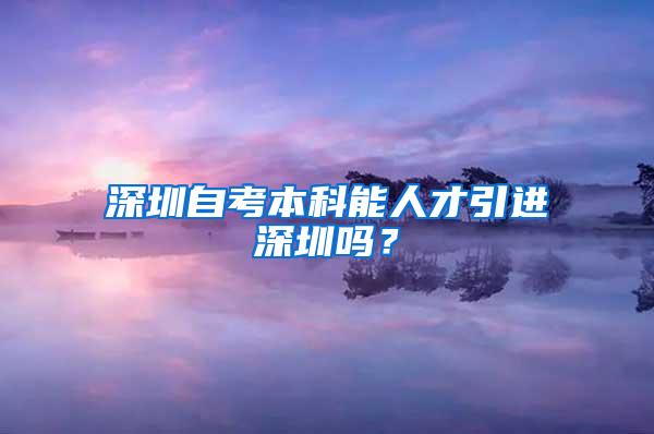 深圳自考本科能人才引进深圳吗？