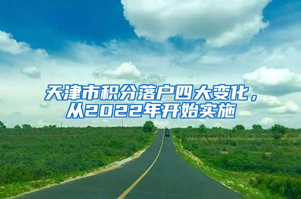 天津市积分落户四大变化，从2022年开始实施