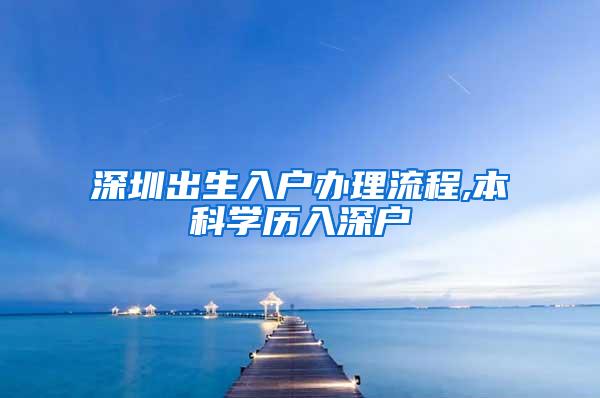 深圳出生入户办理流程,本科学历入深户