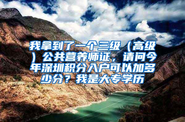 我拿到了一个三级（高级）公共营养师证，请问今年深圳积分入户可以加多少分？我是大专学历