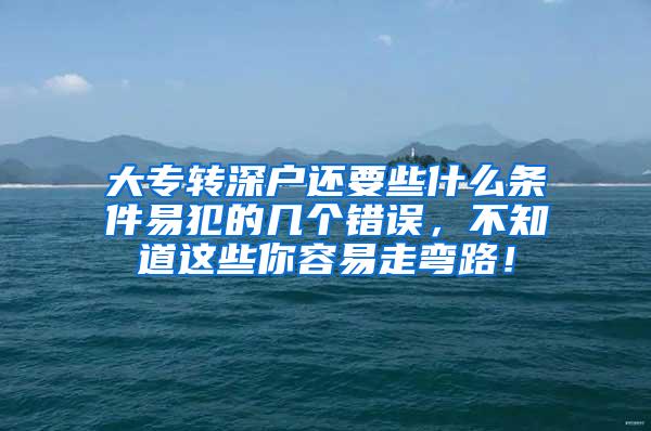 大专转深户还要些什么条件易犯的几个错误，不知道这些你容易走弯路！