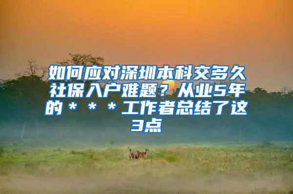 如何应对深圳本科交多久社保入户难题？从业5年的＊＊＊工作者总结了这3点