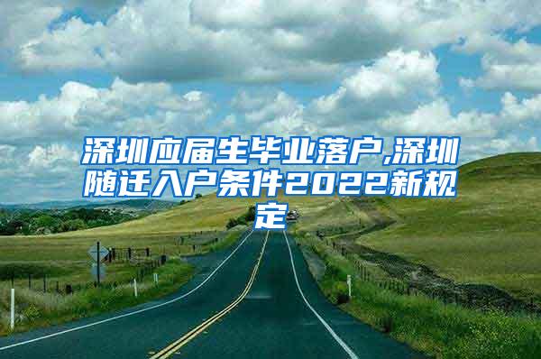 深圳应届生毕业落户,深圳随迁入户条件2022新规定