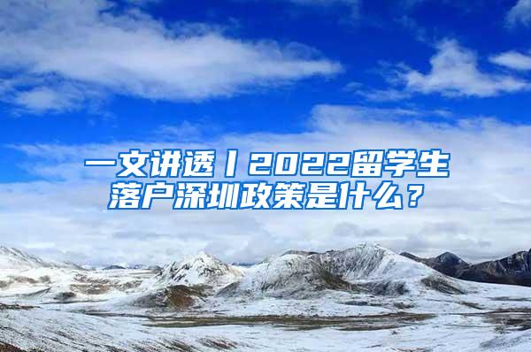 一文讲透丨2022留学生落户深圳政策是什么？