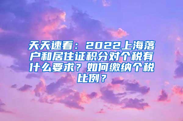 天天速看：2022上海落户和居住证积分对个税有什么要求？如何缴纳个税比例？