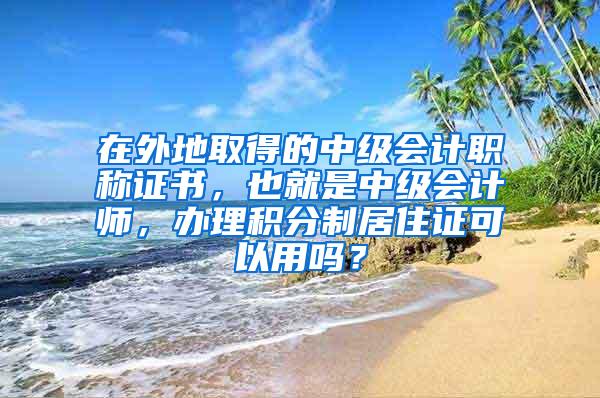 在外地取得的中级会计职称证书，也就是中级会计师，办理积分制居住证可以用吗？