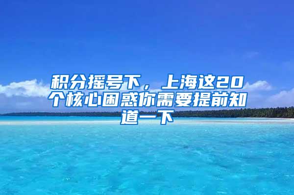 积分摇号下，上海这20个核心困惑你需要提前知道一下