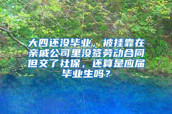 大四还没毕业，被挂靠在亲戚公司里没签劳动合同但交了社保，还算是应届毕业生吗？