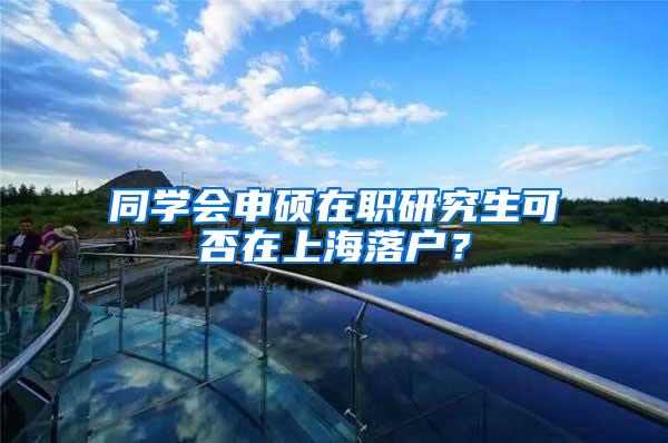 同学会申硕在职研究生可否在上海落户？