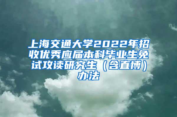 上海交通大学2022年招收优秀应届本科毕业生免试攻读研究生（含直博）办法