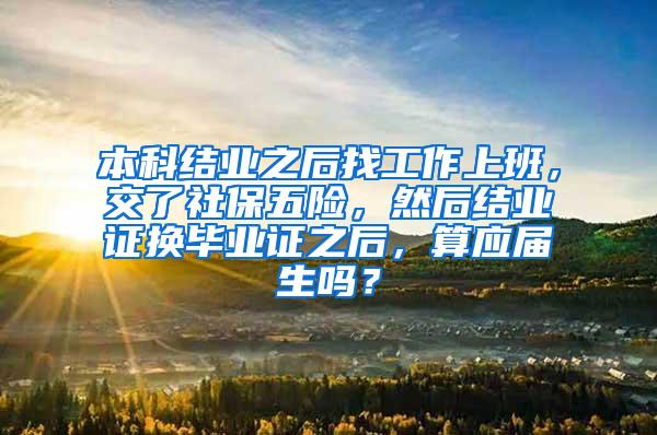 本科结业之后找工作上班，交了社保五险，然后结业证换毕业证之后，算应届生吗？