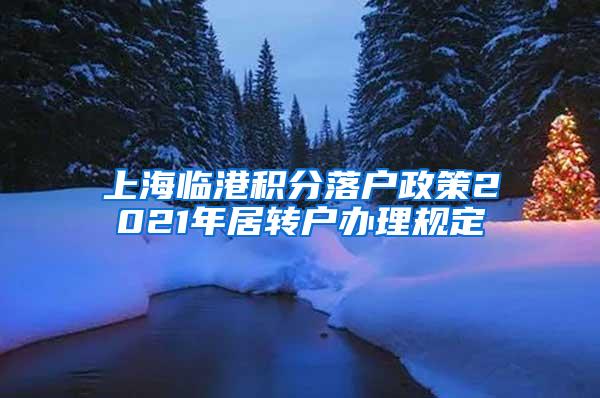 上海临港积分落户政策2021年居转户办理规定