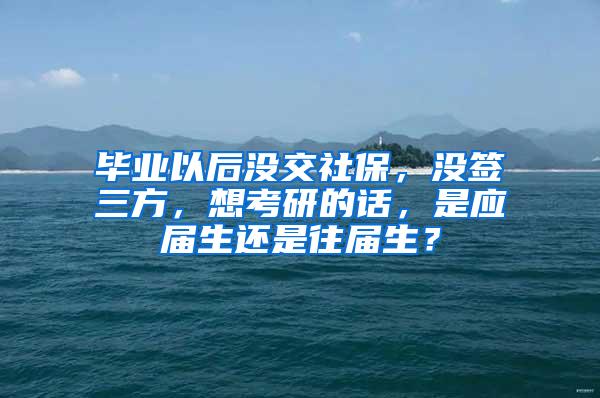 毕业以后没交社保，没签三方，想考研的话，是应届生还是往届生？