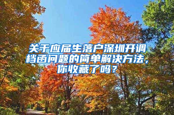 关于应届生落户深圳开调档函问题的简单解决方法，你收藏了吗？