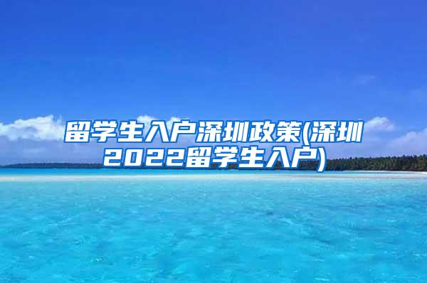 留学生入户深圳政策(深圳2022留学生入户)