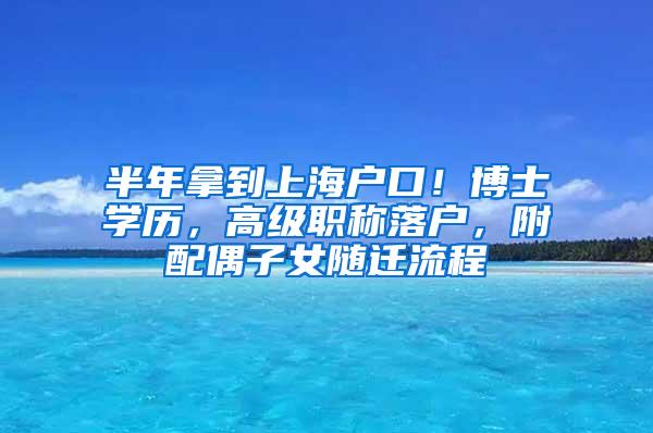 半年拿到上海户口！博士学历，高级职称落户，附配偶子女随迁流程