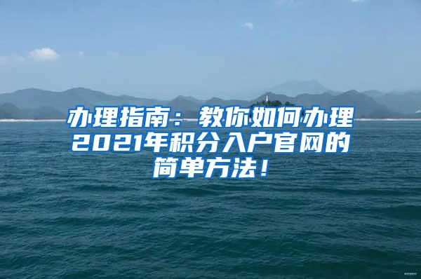 办理指南：教你如何办理2021年积分入户官网的简单方法！