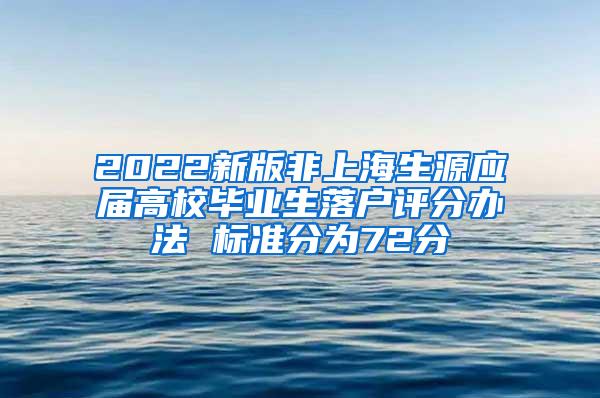 2022新版非上海生源应届高校毕业生落户评分办法 标准分为72分