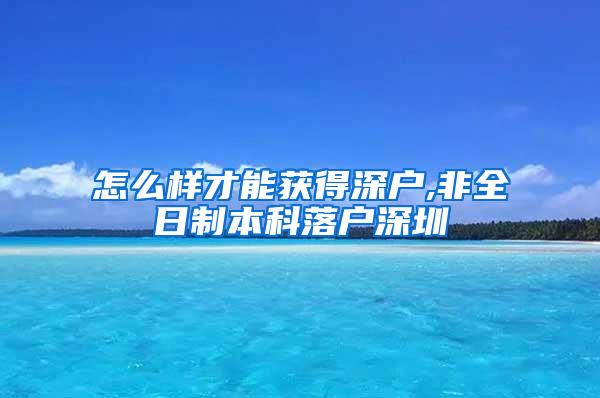 怎么样才能获得深户,非全日制本科落户深圳