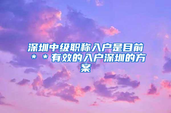 深圳中级职称入户是目前＊＊有效的入户深圳的方案