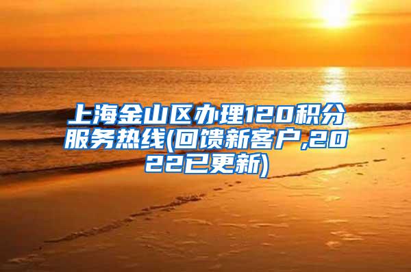 上海金山区办理120积分服务热线(回馈新客户,2022已更新)