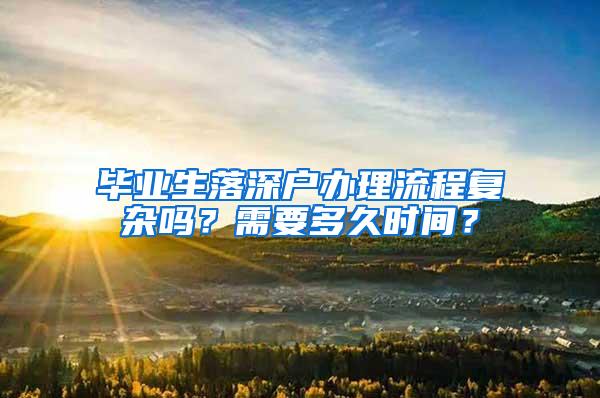 毕业生落深户办理流程复杂吗？需要多久时间？