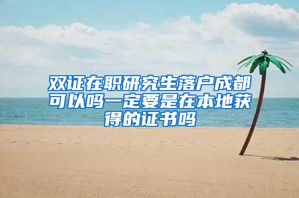 双证在职研究生落户成都可以吗一定要是在本地获得的证书吗