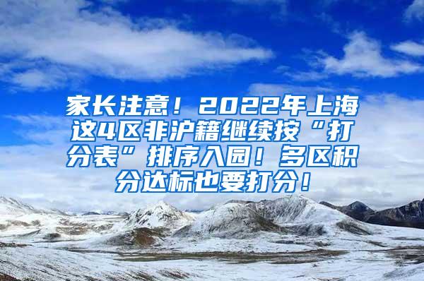 家长注意！2022年上海这4区非沪籍继续按“打分表”排序入园！多区积分达标也要打分！